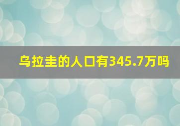 乌拉圭的人口有345.7万吗