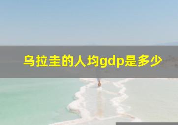 乌拉圭的人均gdp是多少