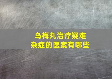 乌梅丸治疗疑难杂症的医案有哪些