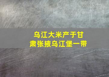 乌江大米产于甘肃张掖乌江堡一带