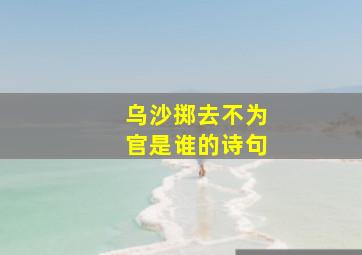 乌沙掷去不为官是谁的诗句