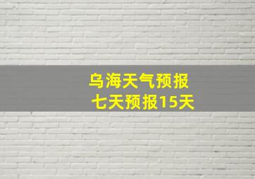 乌海天气预报七天预报15天