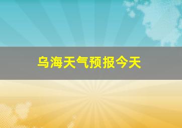 乌海天气预报今天