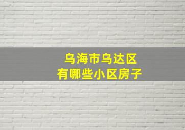 乌海市乌达区有哪些小区房子