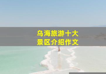 乌海旅游十大景区介绍作文