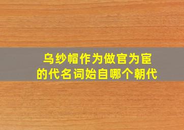 乌纱帽作为做官为宦的代名词始自哪个朝代