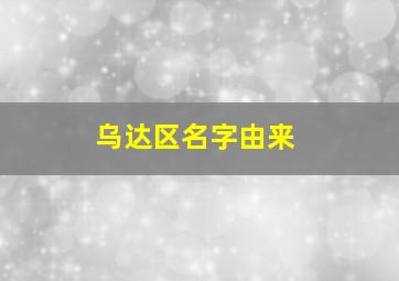 乌达区名字由来