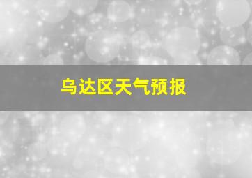 乌达区天气预报