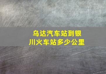 乌达汽车站到银川火车站多少公里