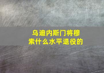 乌迪内斯门将穆索什么水平退役的