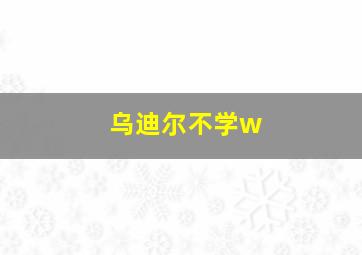 乌迪尔不学w