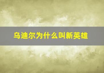 乌迪尔为什么叫新英雄