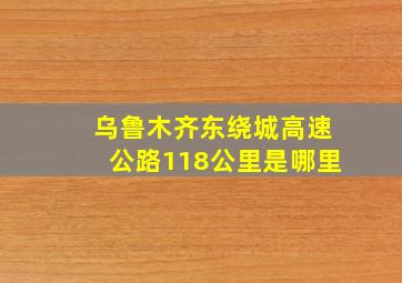 乌鲁木齐东绕城高速公路118公里是哪里