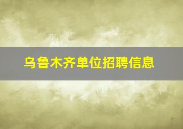 乌鲁木齐单位招聘信息