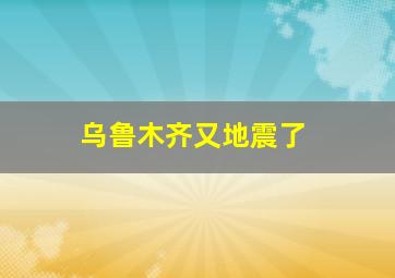 乌鲁木齐又地震了