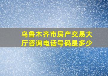 乌鲁木齐市房产交易大厅咨询电话号码是多少