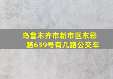 乌鲁木齐市新市区东彩路639号有几路公交车