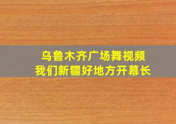 乌鲁木齐广场舞视频我们新疆好地方开幕长