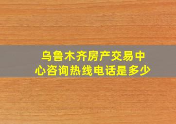 乌鲁木齐房产交易中心咨询热线电话是多少