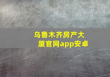 乌鲁木齐房产大厦官网app安卓