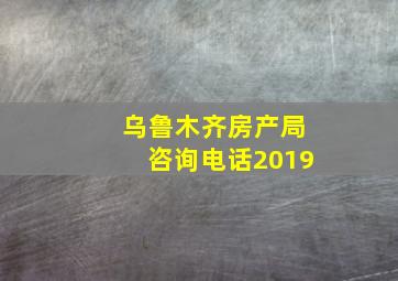 乌鲁木齐房产局咨询电话2019