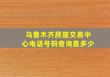 乌鲁木齐房屋交易中心电话号码查询是多少