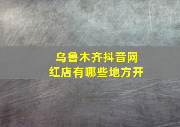 乌鲁木齐抖音网红店有哪些地方开