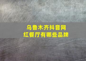 乌鲁木齐抖音网红餐厅有哪些品牌