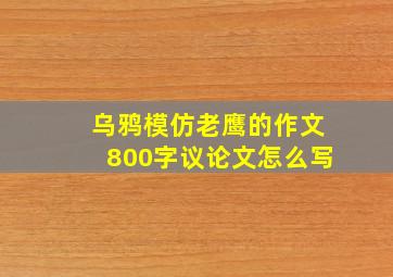 乌鸦模仿老鹰的作文800字议论文怎么写