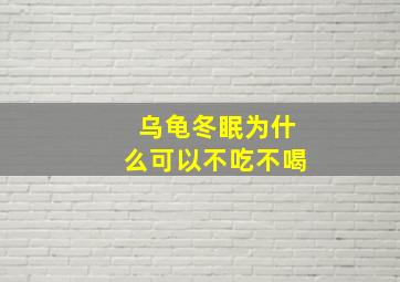 乌龟冬眠为什么可以不吃不喝