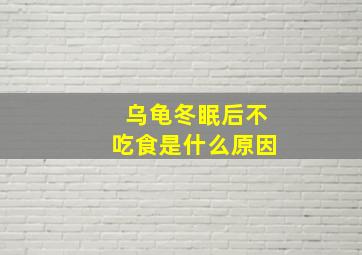 乌龟冬眠后不吃食是什么原因