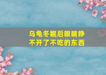 乌龟冬眠后眼睛睁不开了不吃的东西