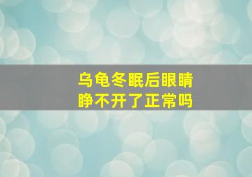 乌龟冬眠后眼睛睁不开了正常吗