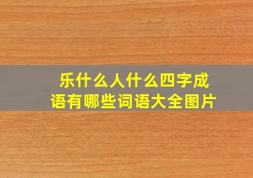 乐什么人什么四字成语有哪些词语大全图片