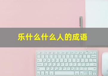 乐什么什么人的成语