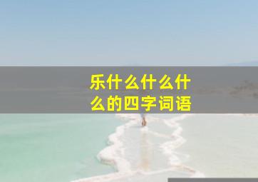 乐什么什么什么的四字词语