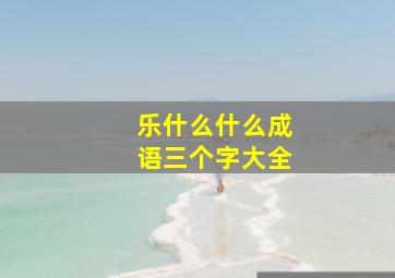 乐什么什么成语三个字大全