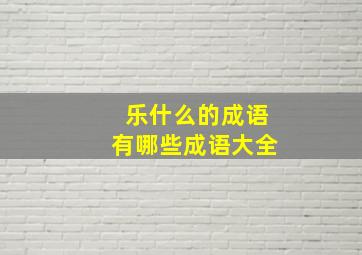 乐什么的成语有哪些成语大全