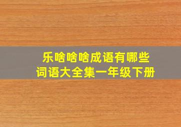 乐啥啥啥成语有哪些词语大全集一年级下册