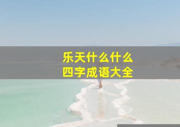 乐天什么什么四字成语大全