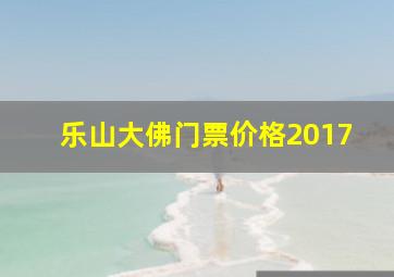 乐山大佛门票价格2017