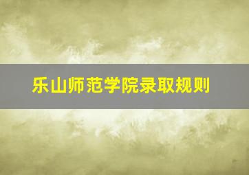 乐山师范学院录取规则