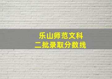 乐山师范文科二批录取分数线