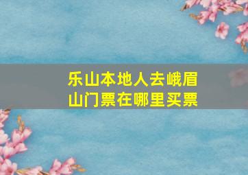 乐山本地人去峨眉山门票在哪里买票