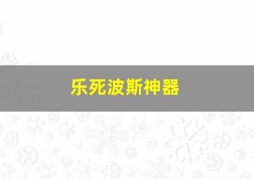 乐死波斯神器