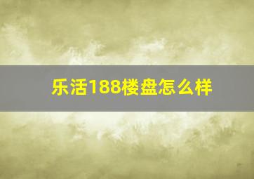 乐活188楼盘怎么样