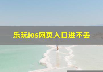 乐玩ios网页入口进不去