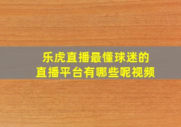 乐虎直播最懂球迷的直播平台有哪些呢视频