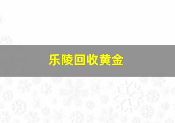 乐陵回收黄金