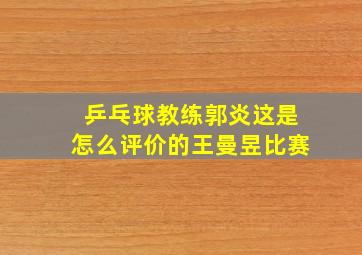 乒乓球教练郭炎这是怎么评价的王曼昱比赛